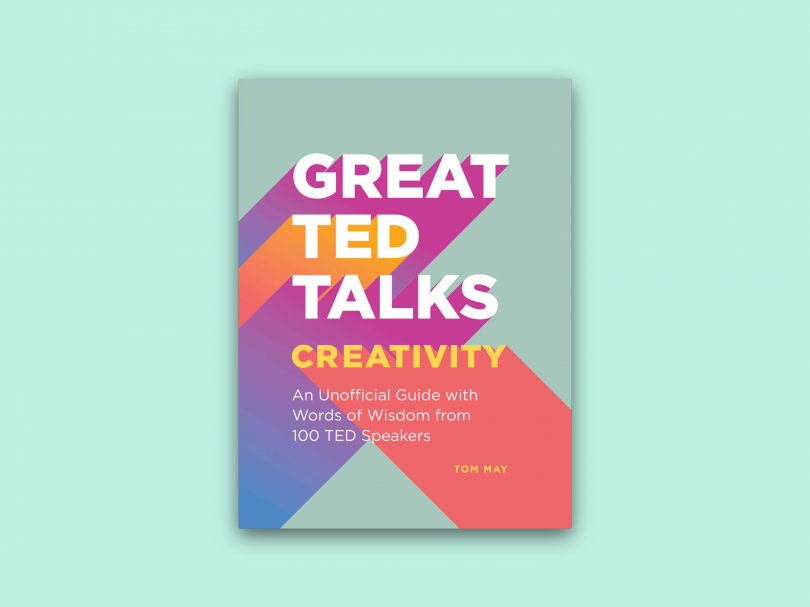 Great Ted Talks: Creativity: Words of Wisdom from 100 Ted Speakers, by Tom May